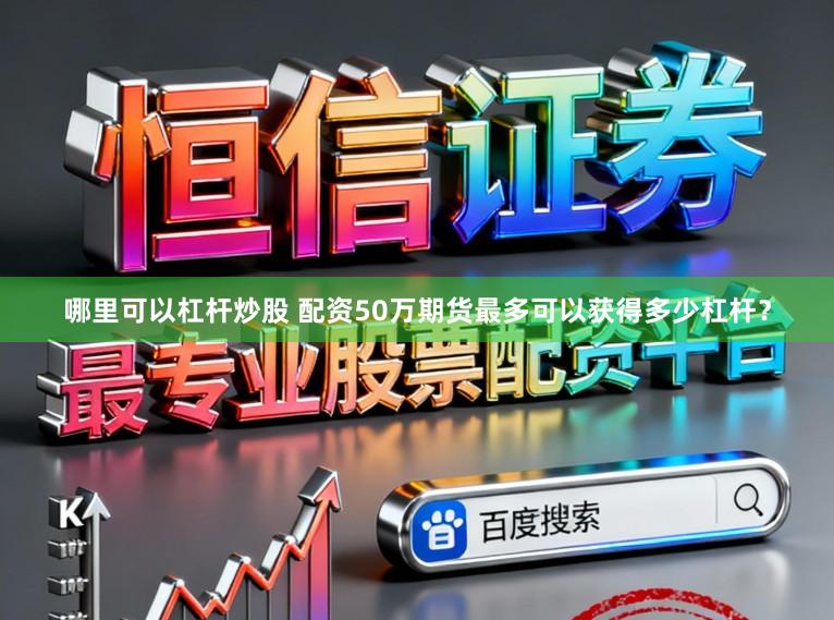 哪里可以杠杆炒股 配资50万期货最多可以获得多少杠杆？