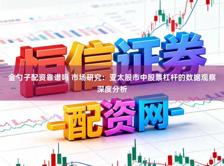 金勺子配资靠谱吗 市场研究：亚太股市中股票杠杆的数据观察深度分析