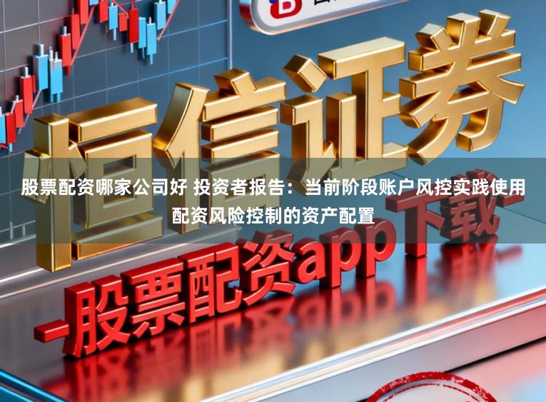 股票配资哪家公司好 投资者报告：当前阶段账户风控实践使用配资风险控制的资产配置