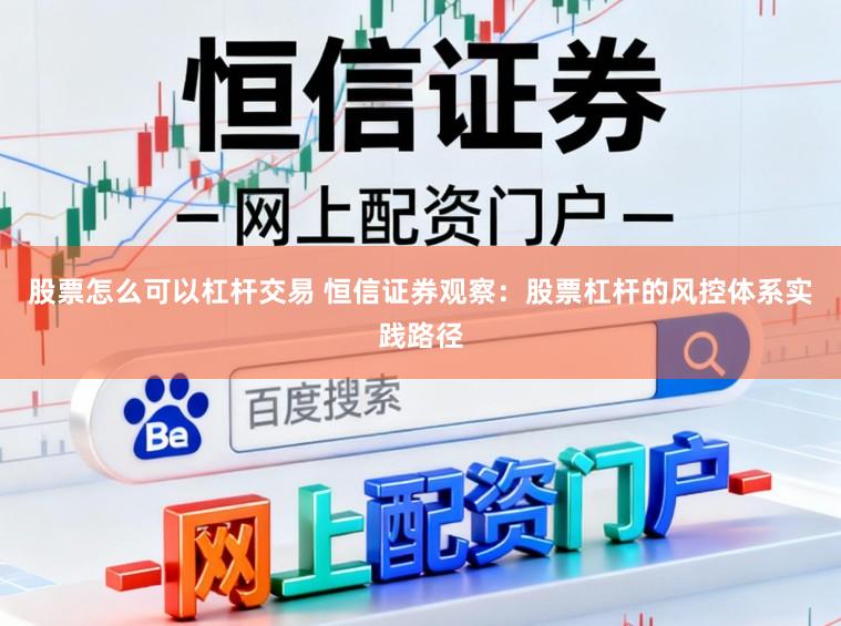 股票怎么可以杠杆交易 恒信证券观察：股票杠杆的风控体系实践路径