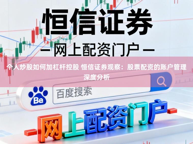 个人炒股如何加杠杆控股 恒信证券观察：股票配资的账户管理深度分析